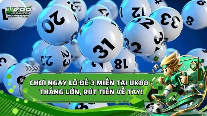 Chơi Ngay Lô đề 3 miền Tại UK88 - Thắng Lớn, Rút Tiền Về Tay!